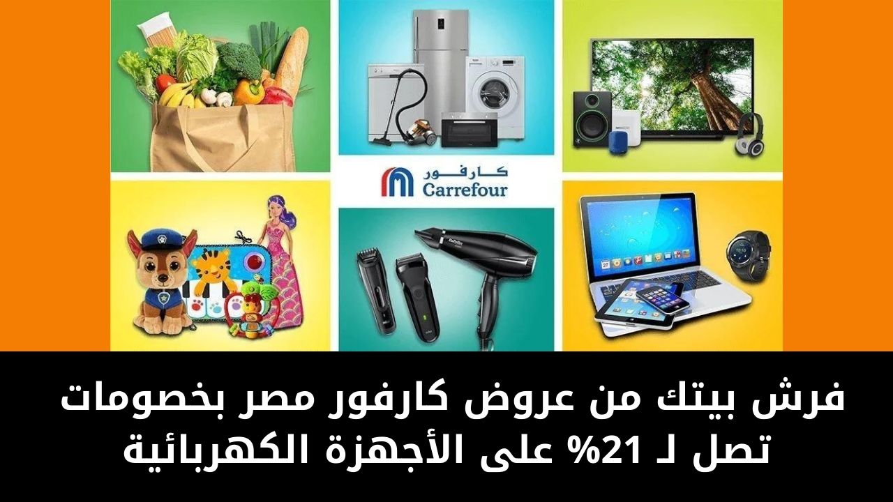 فرش بيتك من عروض كارفور مصر بخصومات تصل لـ 21% على الغسالات والبوتاجازات والمكانس