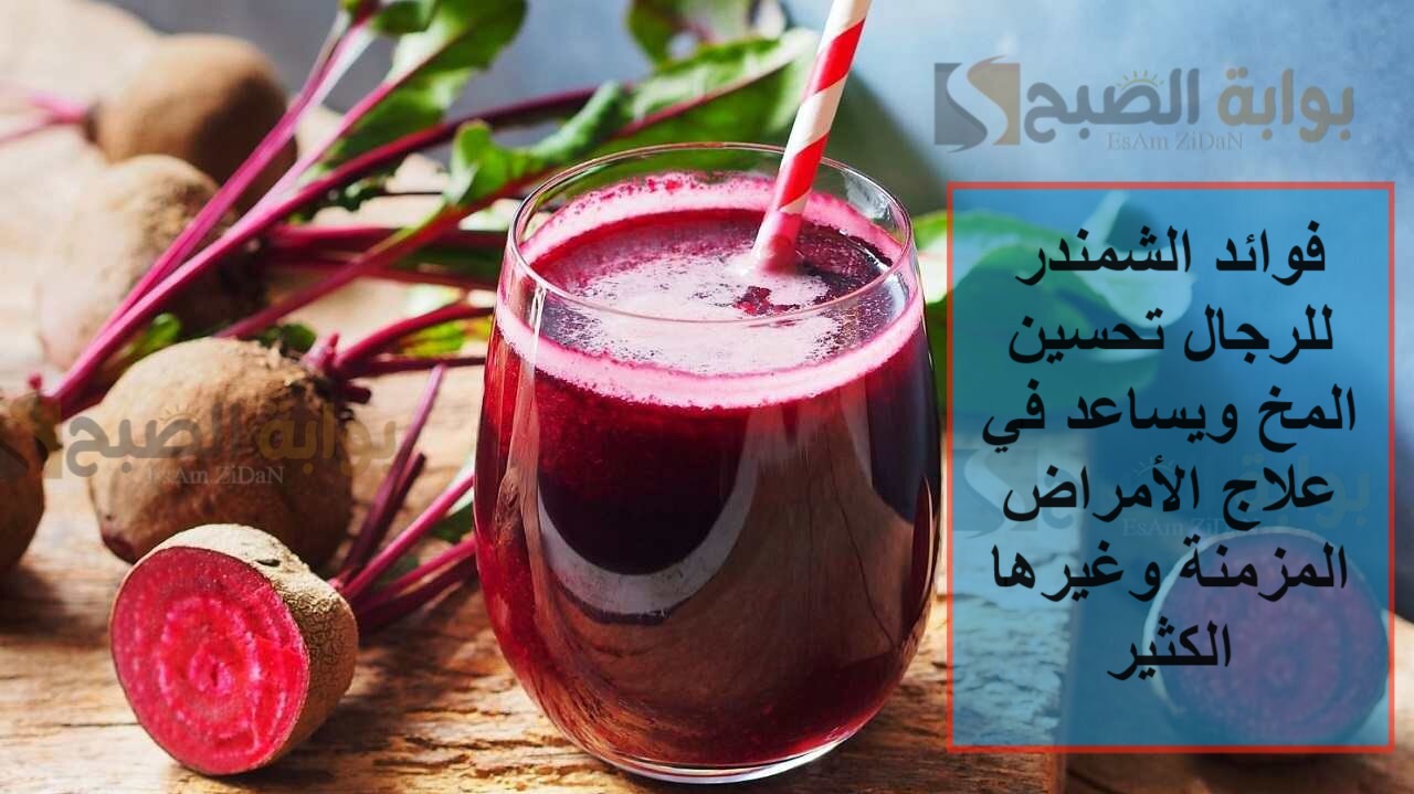 فوائد الشمندر للرجال تحسين المخ ويساعد في علاج الأمراض المزمنة وغيرها الكثير