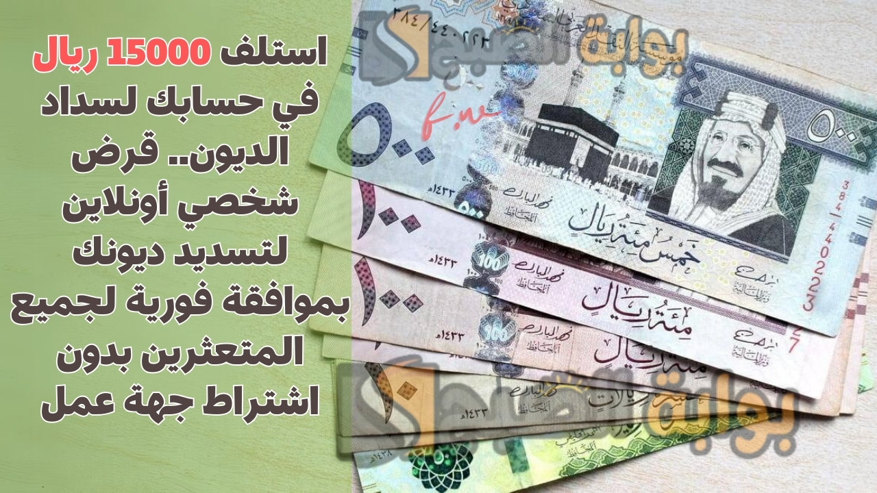 استلف 15000 ريال في حسابك لسداد الديون.. قرض شخصي أونلاين لتسديد ديونك بموافقة فورية لجميع المتعثرين بدون اشتراط جهة عمل