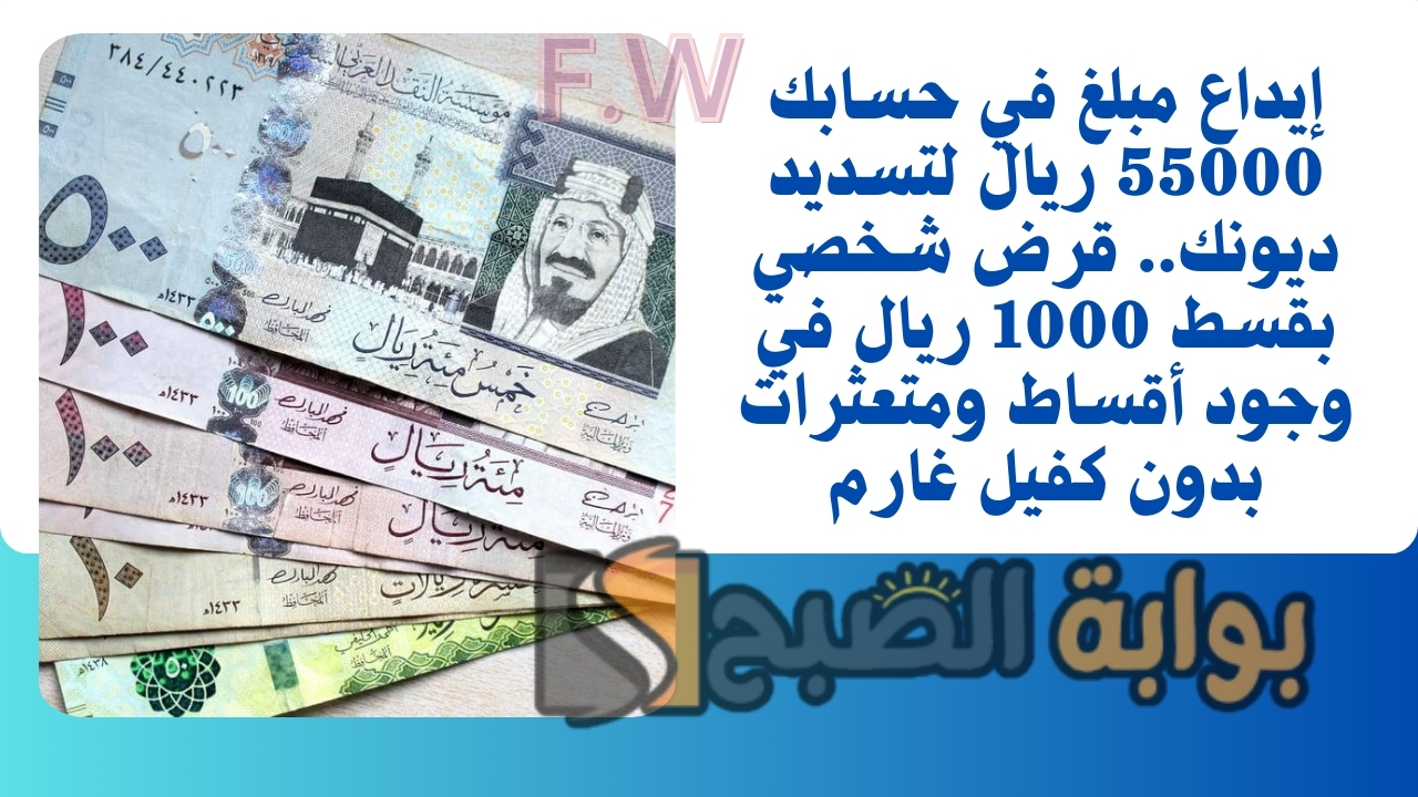 إيداع مبلغ في حسابك 55000 ريال لتسديد ديونك.. قرض شخصي بقسط 1000 ريال في وجود أقساط ومتعثرات بدون كفيل غارم