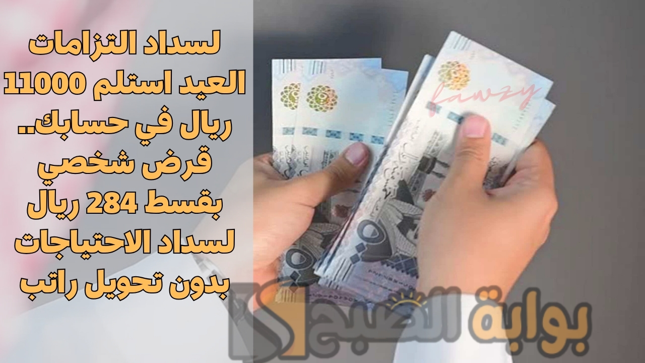 لسداد التزامات العيد استلم 11000 ريال في حسابك.. قرض شخصي بقسط 284 ريال لسداد الاحتياجات بدون تحويل راتب