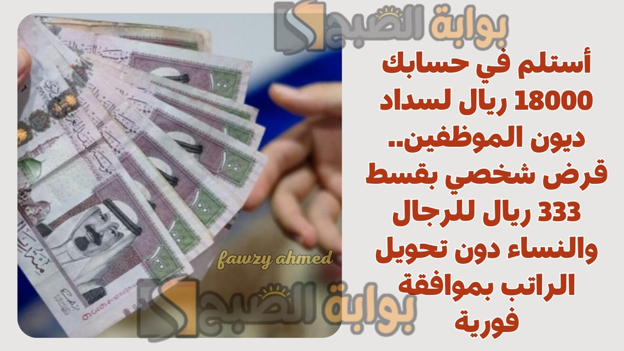 أستلم في حسابك 18000 ريال لسداد ديون الموظفين.. قرض شخصي بقسط 333 ريال للرجال والنساء دون تحويل الراتب بموافقة فورية