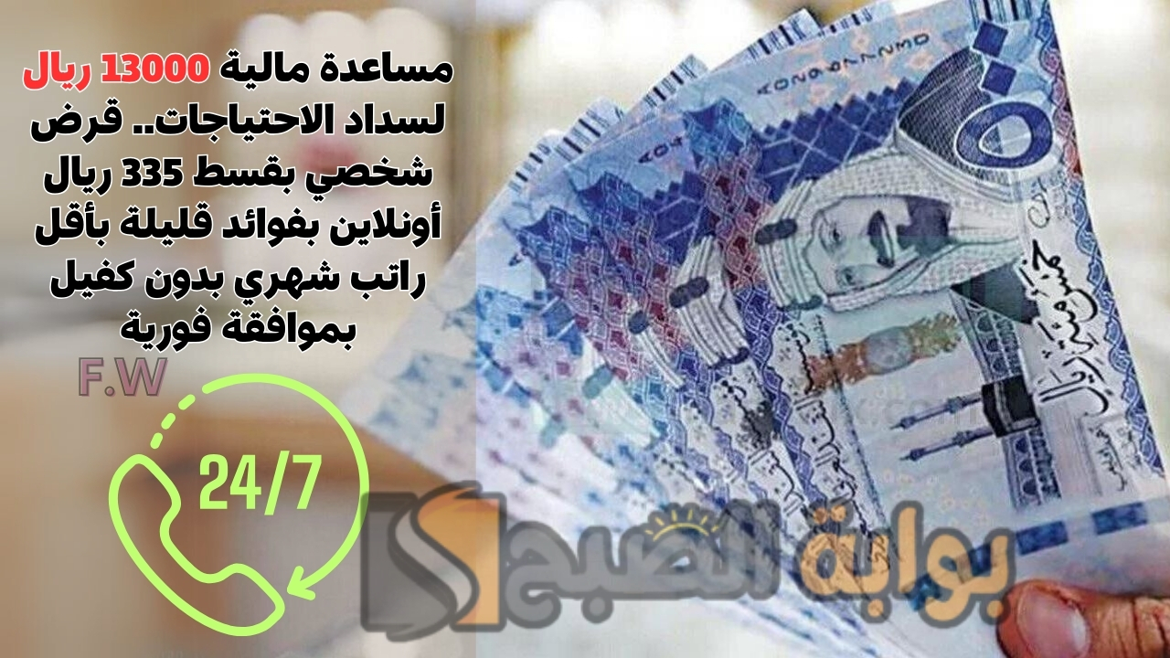 مساعدة مالية 13000 ريال لسداد الاحتياجات.. قرض شخصي بقسط 335 ريال أونلاين بفوائد قليلة بأقل راتب شهري بدون كفيل بموافقة فورية