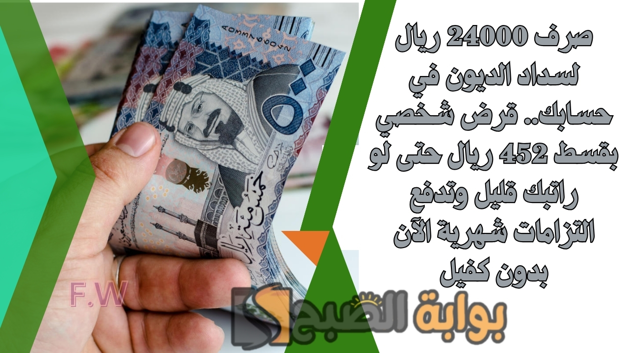صرف 24000 ريال لسداد الديون في حسابك.. قرض شخصي بقسط 452 ريال حتى لو راتبك قليل وتدفع التزامات شهرية الآن بدون كفيل