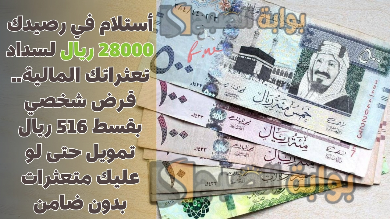 أستلام في رصيدك 28000 ريال لسداد تعثراتك المالية.. قرض شخصي بقسط 516 ريال تمويل حتى لو عليك متعثرات بدون ضامن