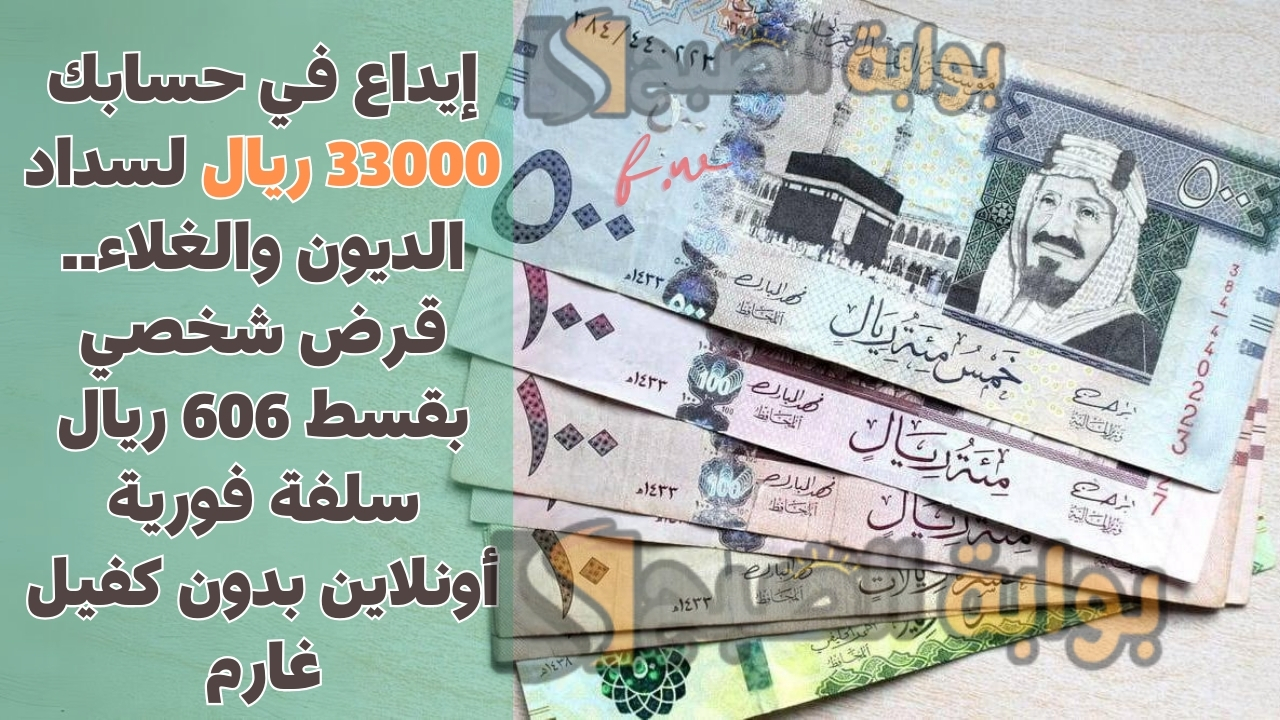 إيداع في حسابك 33000 ريال لسداد الديون والغلاء.. قرض شخصي بقسط 606 ريال سلفة فورية أونلاين بدون كفيل غارم