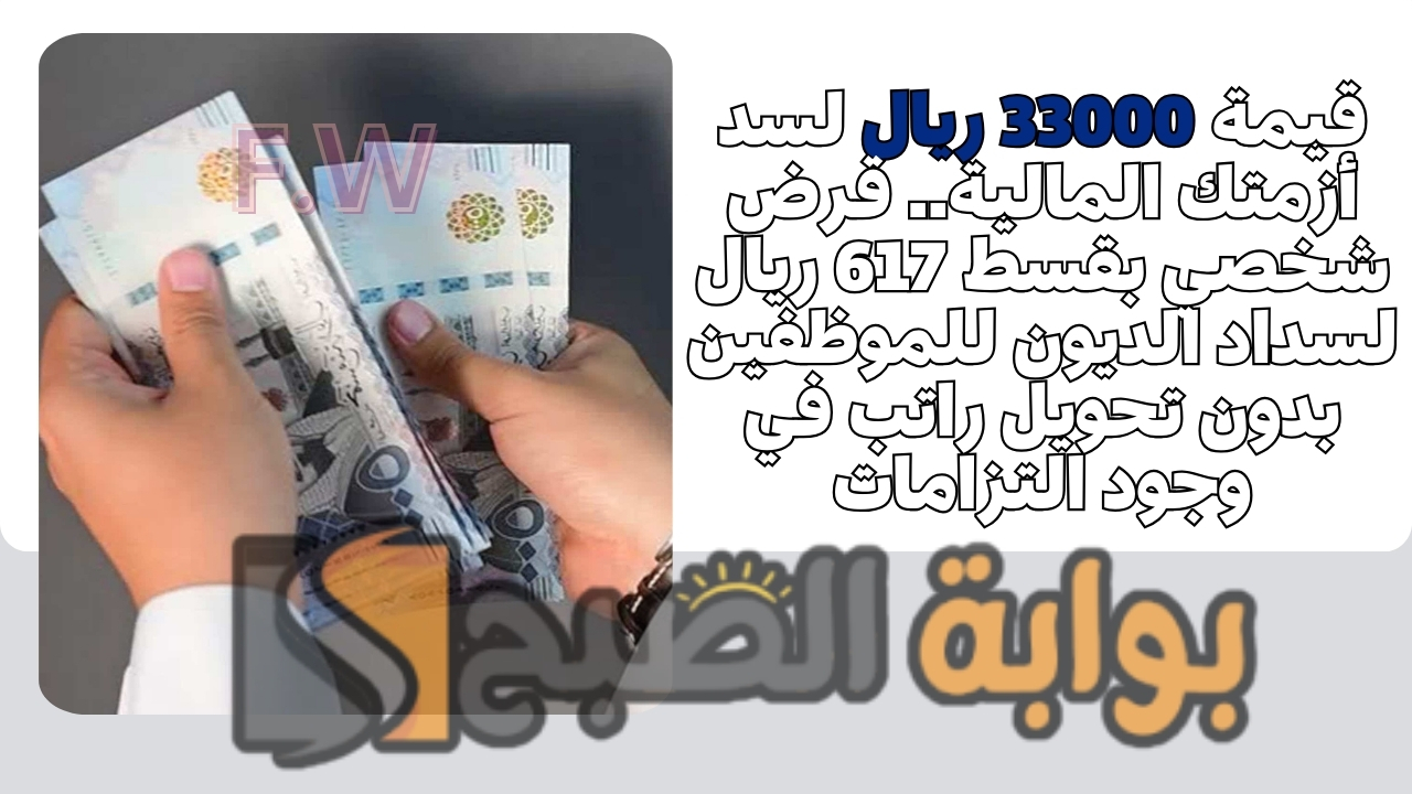 قيمة 33000 ريال لسد أزمتك المالية.. قرض شخصي بقسط 617 ريال لسداد الديون للموظفين بدون تحويل راتب في وجود التزامات
