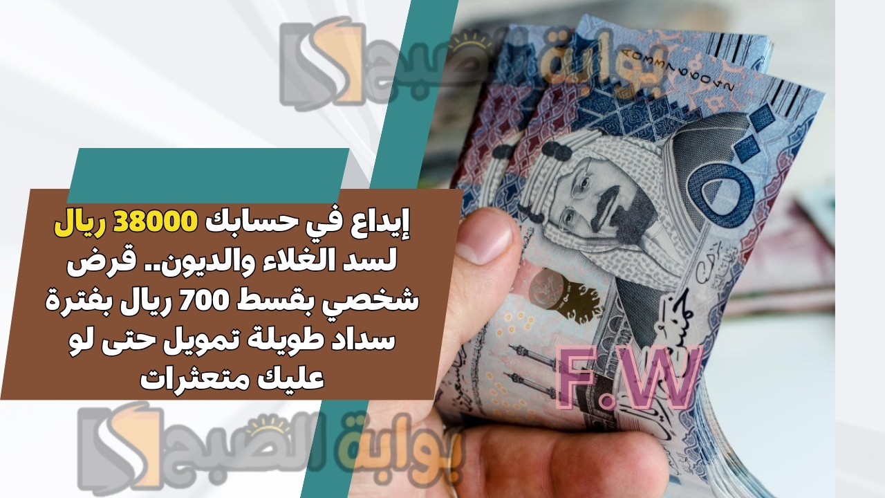 إيداع في حسابك 38000 ريال لسد الغلاء والديون.. قرض شخصي بقسط 700 ريال بفترة سداد طويلة تمويل حتى لو عليك متعثرات