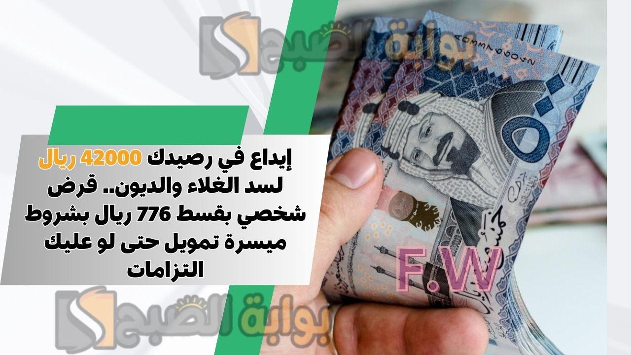إيداع في رصيدك 42000 ريال لسد الغلاء والديون.. قرض شخصي بقسط 776 ريال بشروط ميسرة تمويل حتى لو عليك التزامات