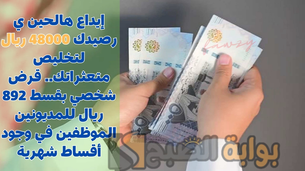 إيداع هالحين ي رصيدك 48000 ريال لتخليص متعثراتك.. قرض شخصي بقسط 892 ريال للمديونين الموظفين في وجود أقساط شهرية