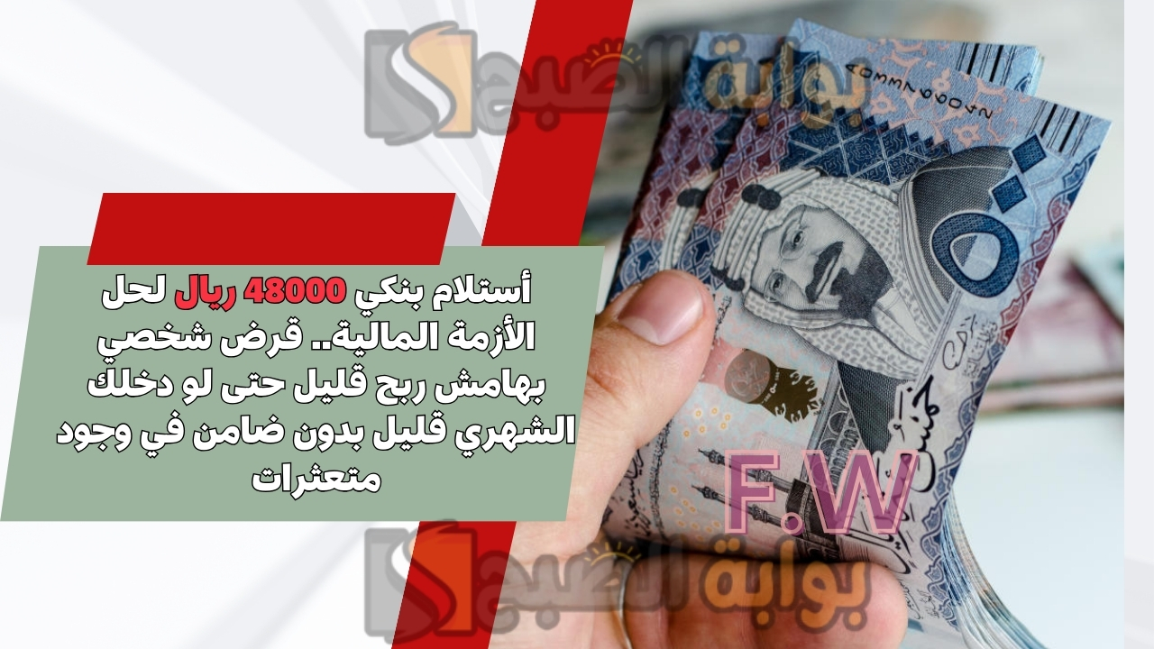 أستلام بنكي 48000 ريال لحل الأزمة المالية.. قرض شخصي بهامش ربح قليل حتى لو دخلك الشهري قليل بدون ضامن في وجود متعثرات