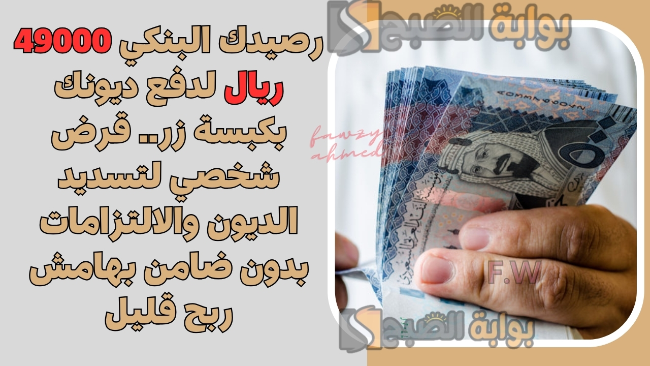 رصيدك البنكي 49000 ريال لدفع ديونك بكبسة زر.. قرض شخصي لتسديد الديون والالتزامات بدون ضامن بهامش ربح قليل