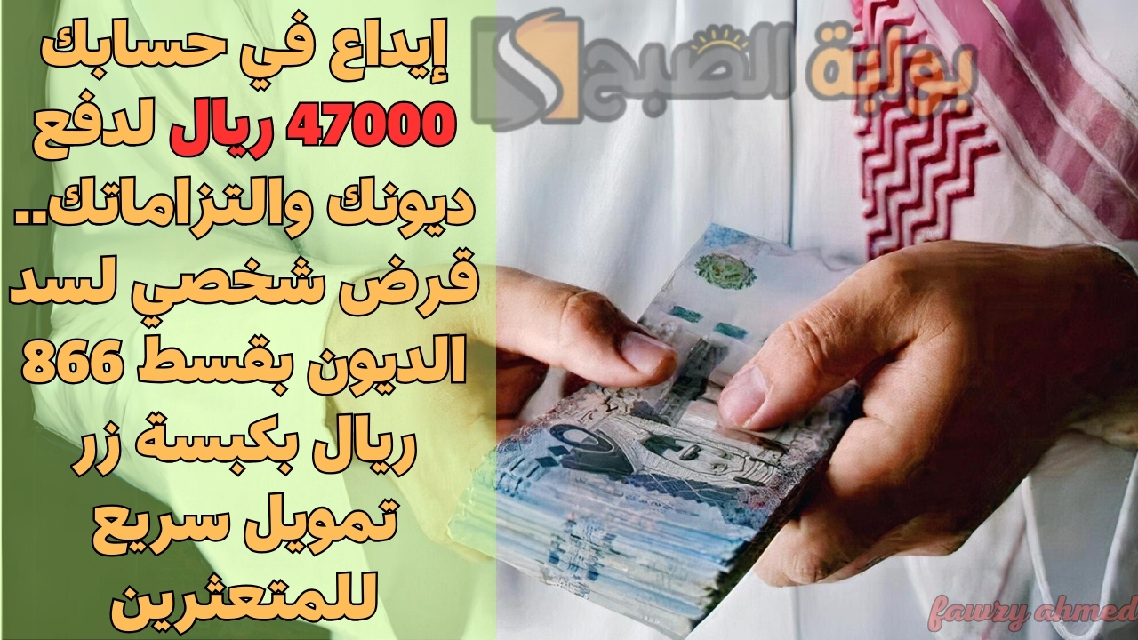 إيداع في حسابك 47000 ريال لدفع ديونك والتزاماتك.. قرض شخصي لسد الديون بقسط 866 ريال بكبسة زر تمويل سريع للمتعثرين