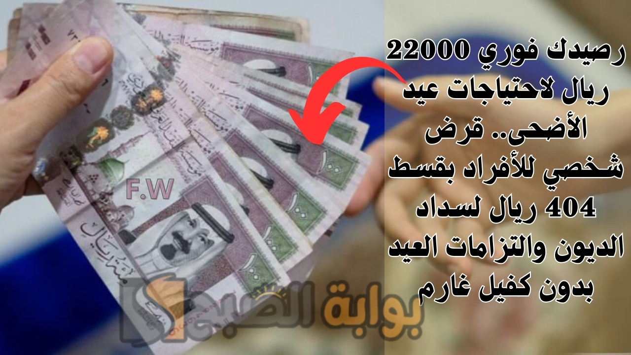 رصيدك فوري 22000 ريال لاحتياجات عيد الأضحى.. قرض شخصي للأفراد بقسط 404 ريال لسداد الديون والتزامات العيد بدون كفيل غارم