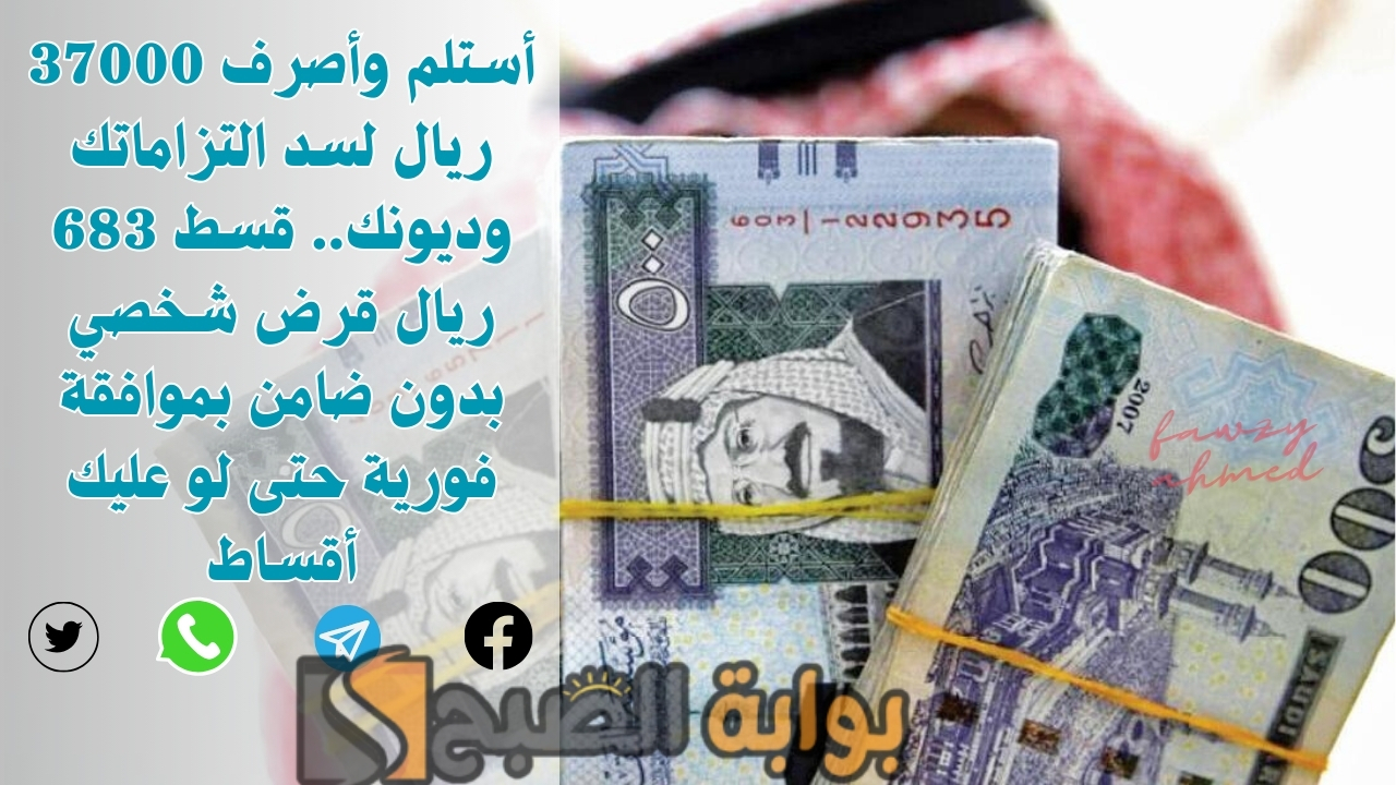 أستلم وأصرف 37000 ريال لسد التزاماتك وديونك.. قسط 683 ريال قرض شخصي بدون ضامن بموافقة فورية حتى لو عليك أقساط