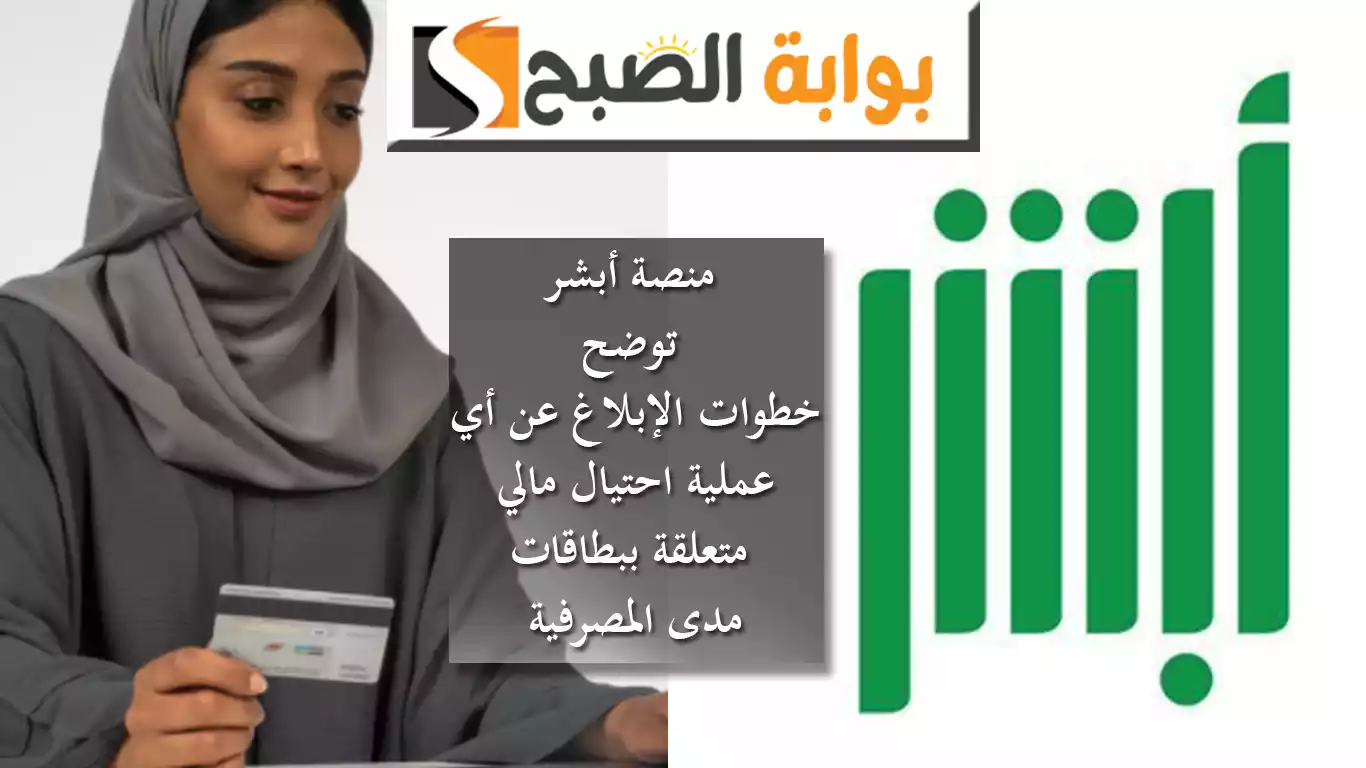 منصة أبشر توضح خطوات الإبلاغ عن أي عملية احتيال مالي متعلقة ببطاقات مدى المصرفية