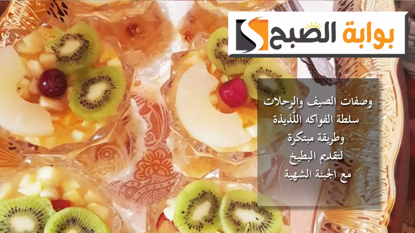 وجبات الصيف والرحلات.. سلطة الفواكه اللَّذيذة وطريقة مبتكرة لتقديم البطيخ والجبنة الشهية