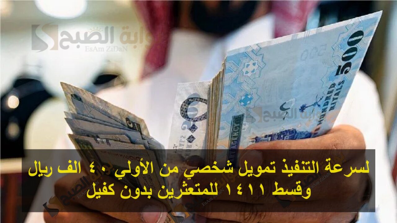 لسرعة التنفيذ تمويل شخصي من الأولي 40 الف ريال وقسط 1411 للمتعثرين بدون كفيل