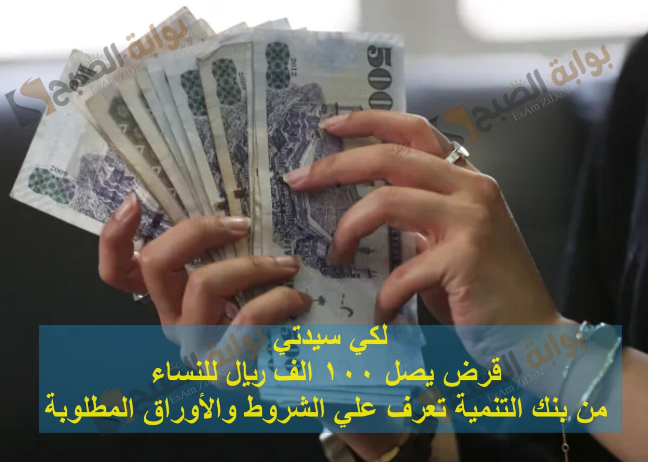 لكي سيدتي قرض يصل 100 الف ريال للنساء من بنك التنمية تعرف علي الشروط والأوراق المطلوبة
