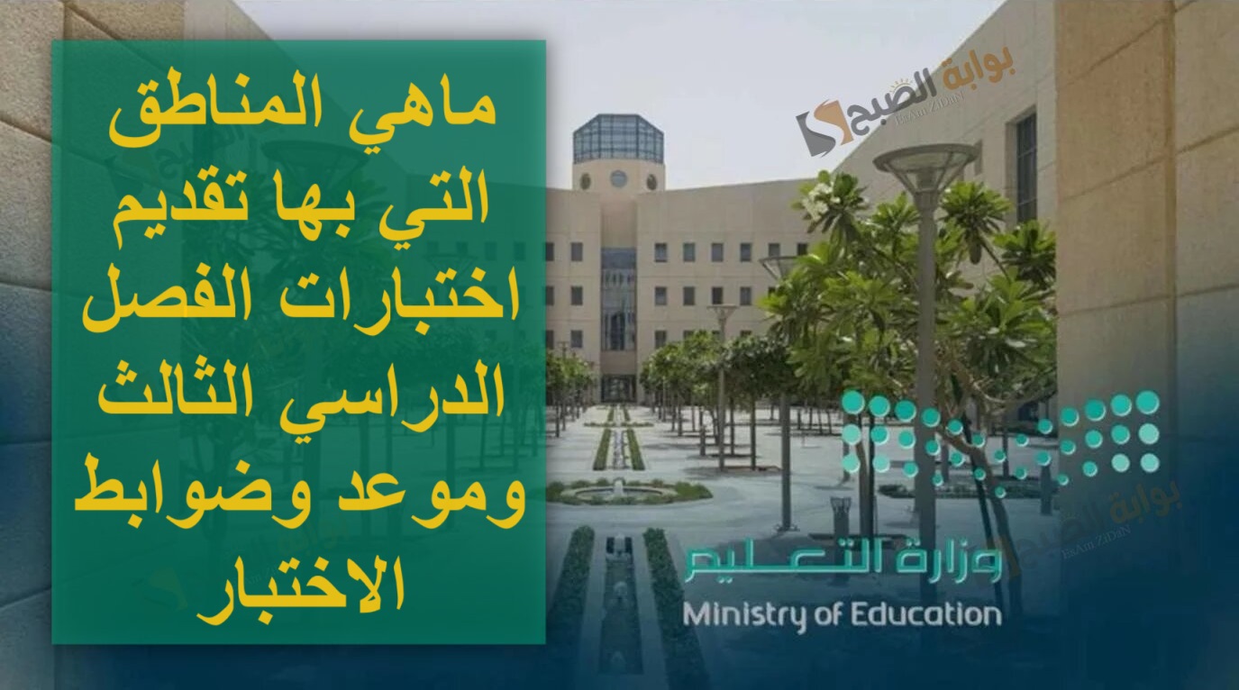 ماهي المناطق التي بها تقديم اختبارات الفصل الدراسي الثالث وموعد وضوابط الاختبار