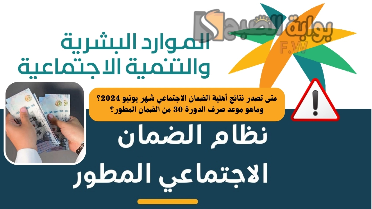 متى تصدر نتائج أهلية الضمان الاجتماعي شهر يونيو 2024؟ وماهو موعد صرف الدورة 30 من الضمان المطور؟