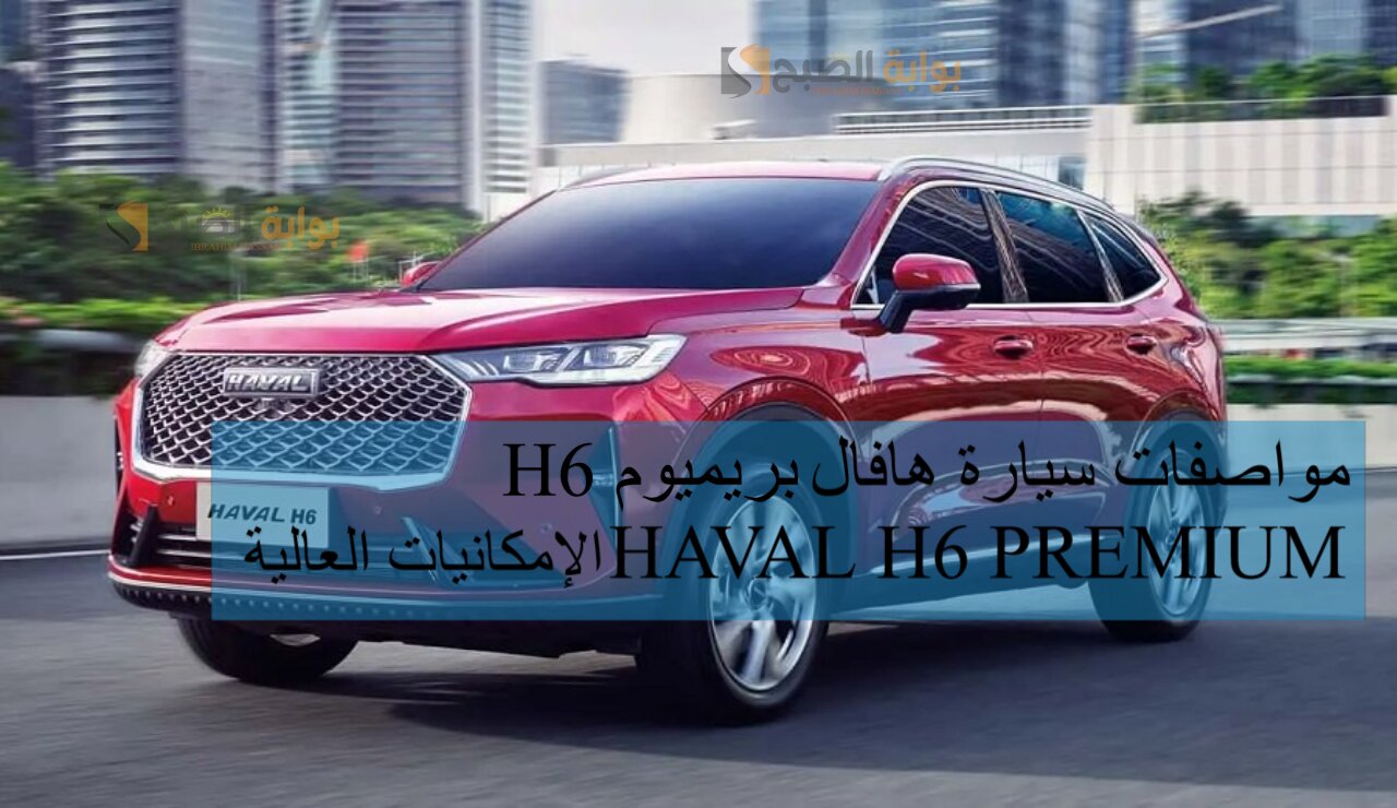 مواصفات سيارة هافال H6 بريميوم 2024 HAVAL H6 PREMIUM الإمكانيات العالية