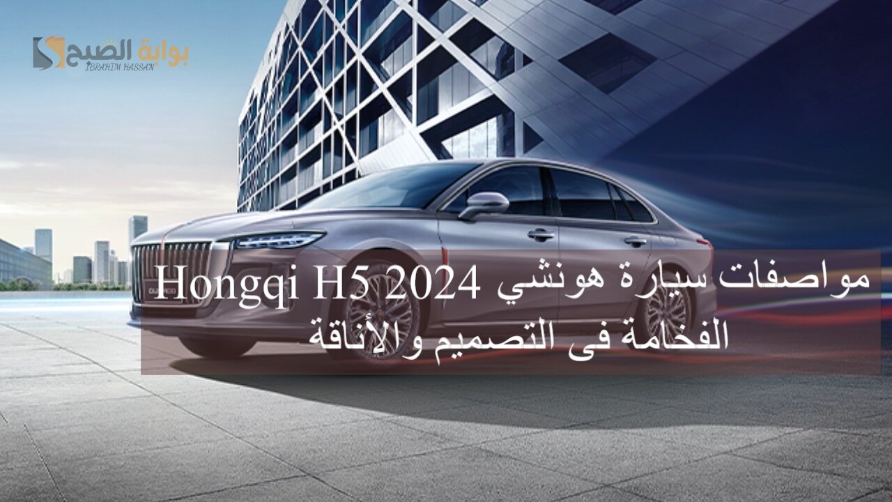 مواصفات سيارة هونشي Hongqi H5 2024 الفخامة فى التصميم والأناقة