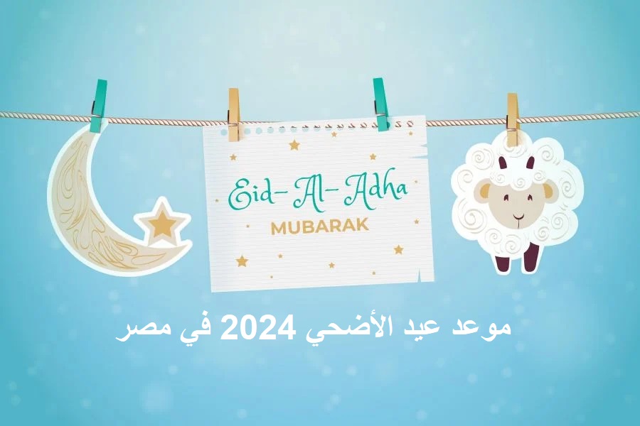 موعد إجازة عيد الأضحي 2024