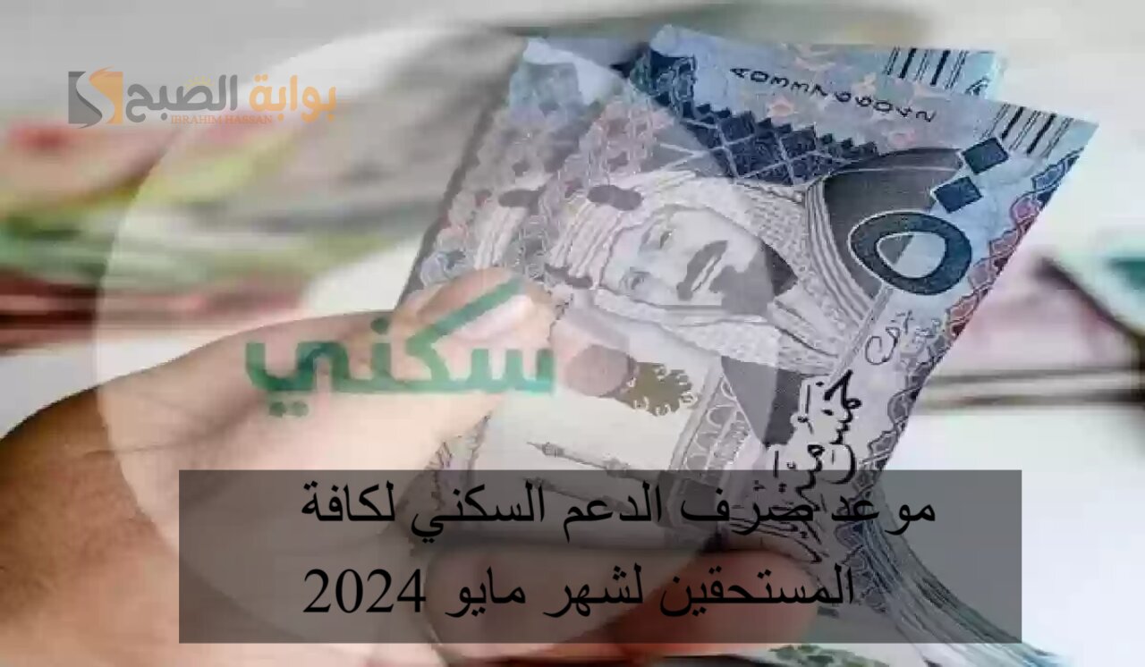 موعد صرف الدعم السكني لكافة المستحقين لشهر مايو 2024