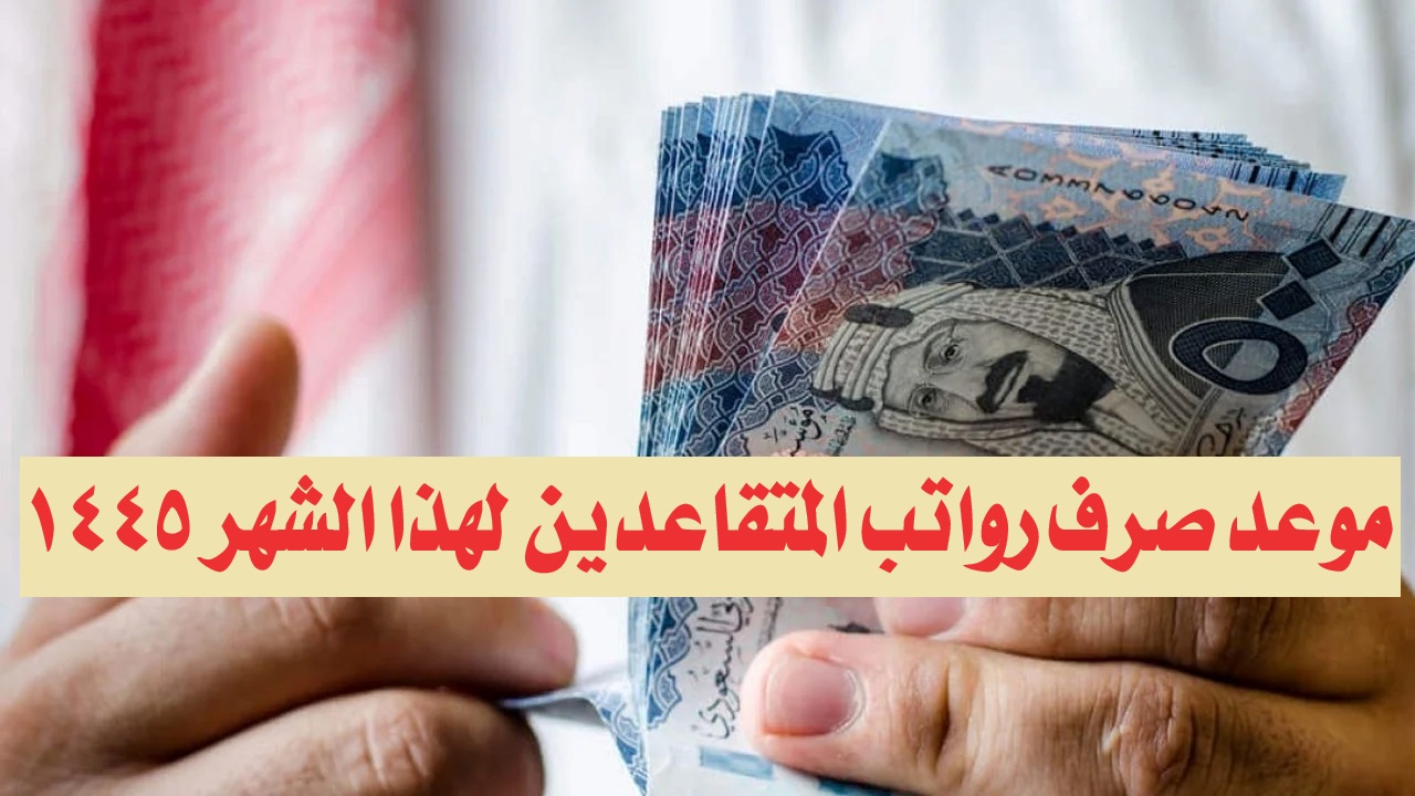 موعد صرف رواتب المتقاعدين لهذا الشهر 1445