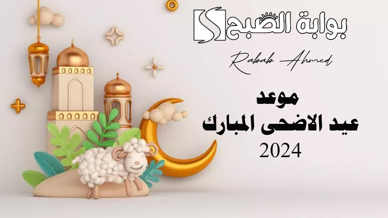 موعد عيد الاضحى المبارك 2024