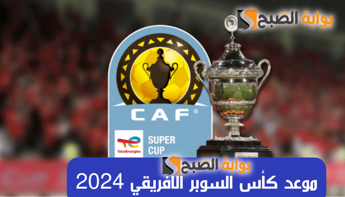 موعد كأس السوبر الافريقي 2024