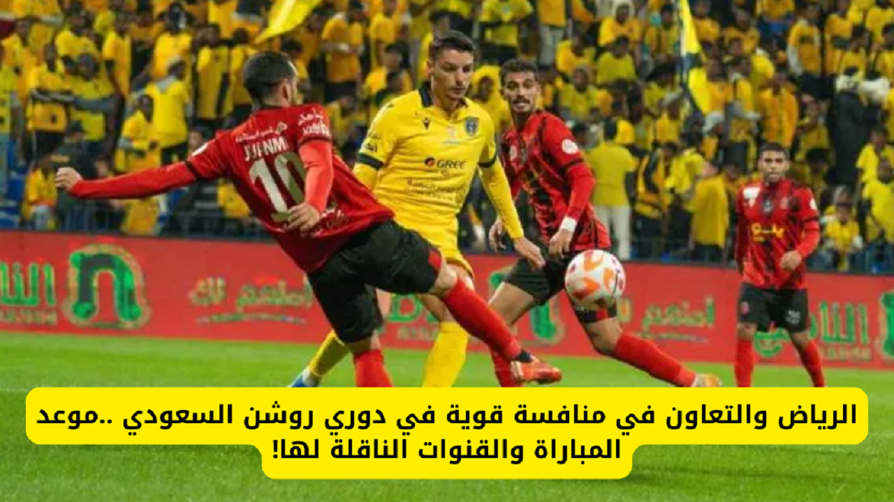 موعد مباراة الرياض والتعاون في الأسبوع 31 من دوري روشن السعودي والقناة الناقلة