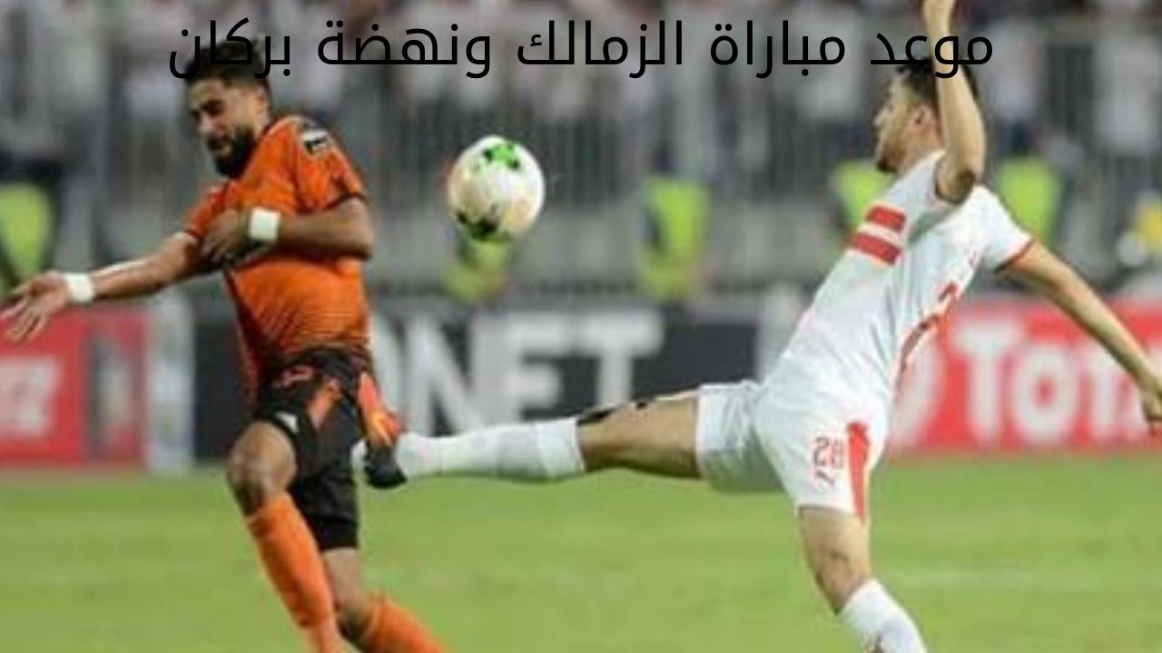موعد مباراة الزمالك ونهضة بركان