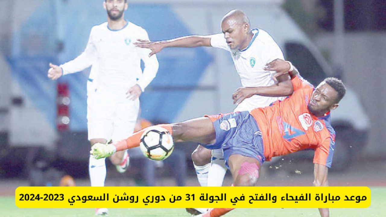 موعد مباراة الفيحاء والفتح من الجولة الواحدة والثلاثين من دوري روشن 2024 والقناة الناقلة