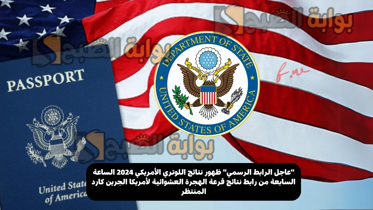"عاجل الرابط الرسمي" ظهور نتائج اللوتري الأمريكي 2024 الساعة السابعة من رابط نتائج قرعة الهجرة العشوائية لأمريكا الجرين كارد المنتظر