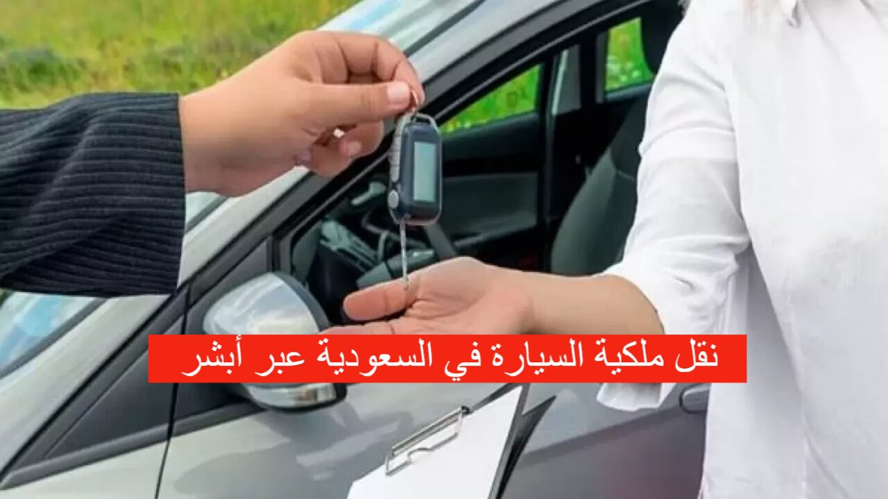نقل ملكية السيارة في السعودية عبر أبشر