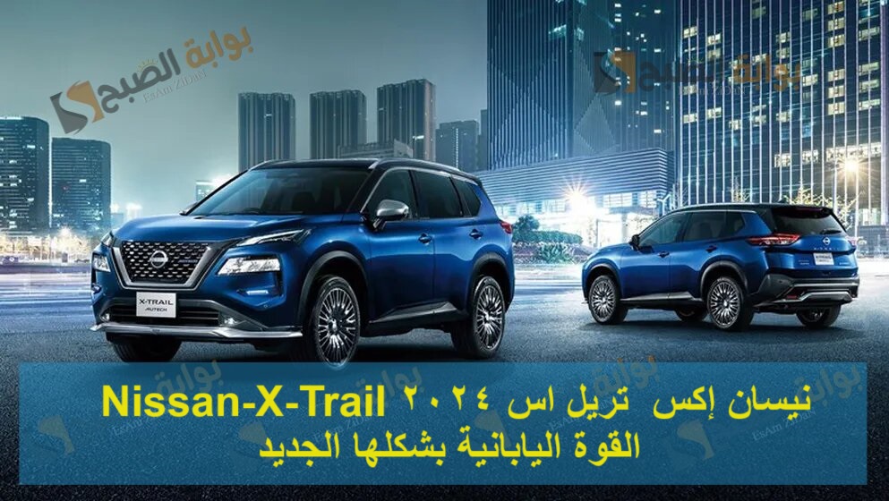 نيسان إكس تريل اس 2024 Nissan-X-Trail القوة الـيابانية بشكلها الجديد