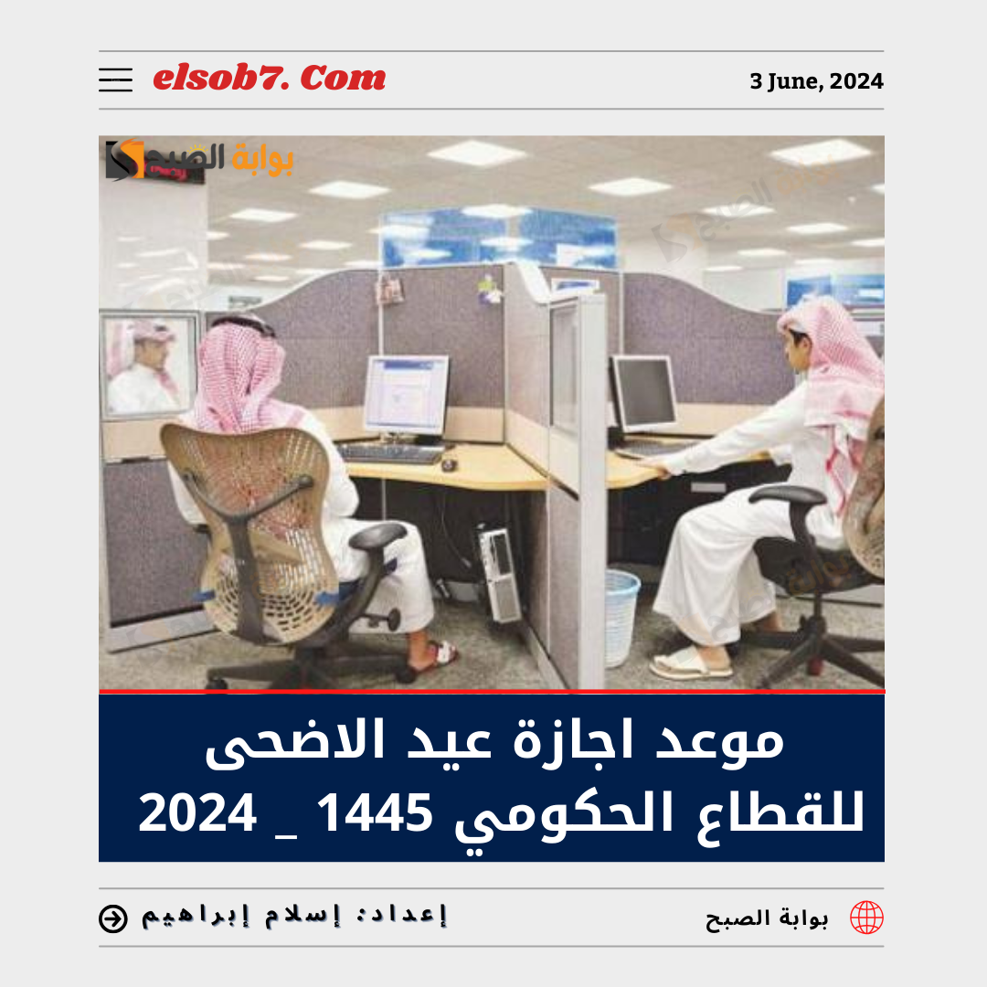 موعد إجازة عيد الأضحى للقطاع الحكومي 1445