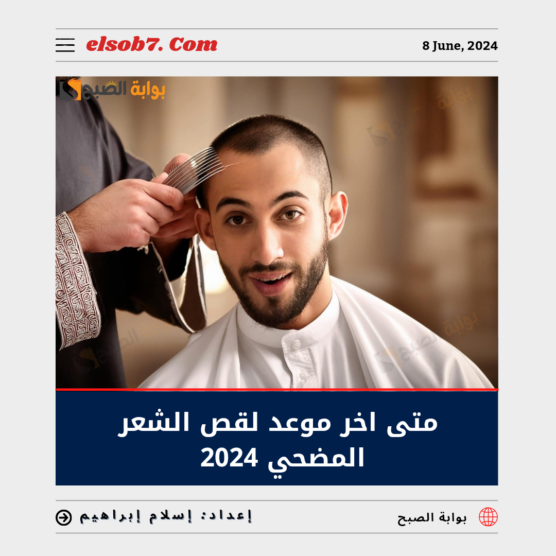 متى آخر موعد لقص الشعر للمضحي 2024