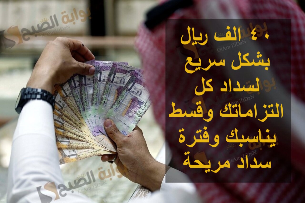 40 الف ريال بشكل سريع لسداد كل التزاماتك وقسط يناسبك وفترة سداد مريحة