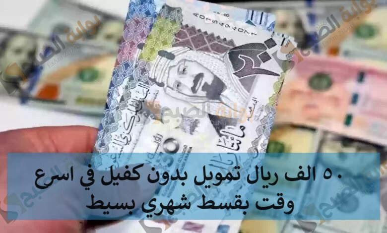 50 الف ريال تمويل بدون كفيل في اسرع وقت بقسط شهري بسيط