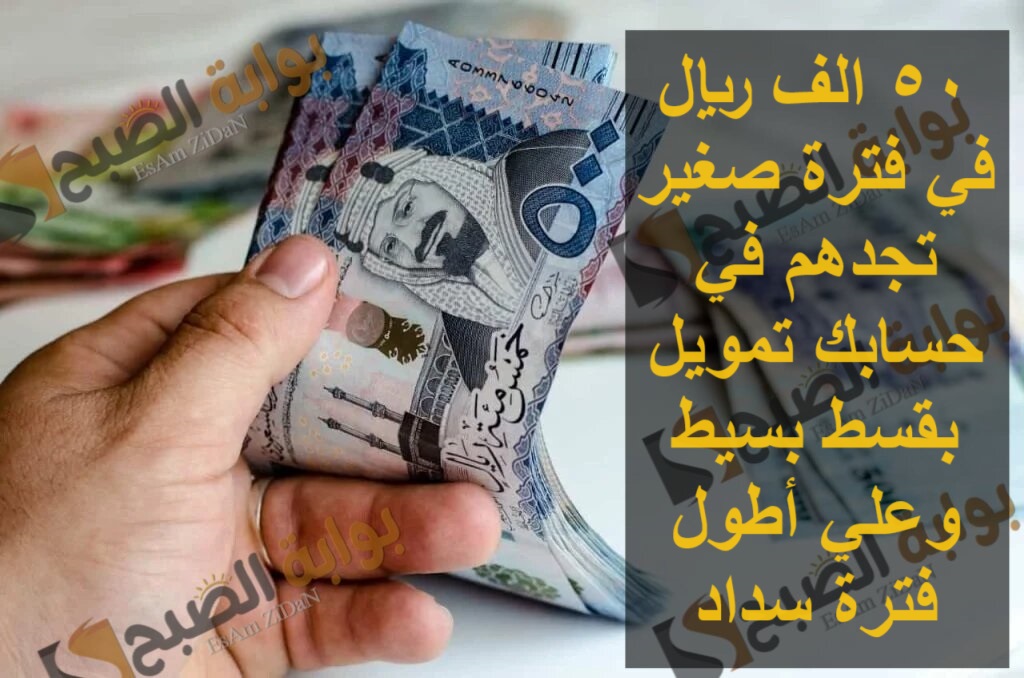 50 الف ريال في فترة صغير تجدهم في حسابك تمويل بقسط بسيط وعلي أطول فترة سداد