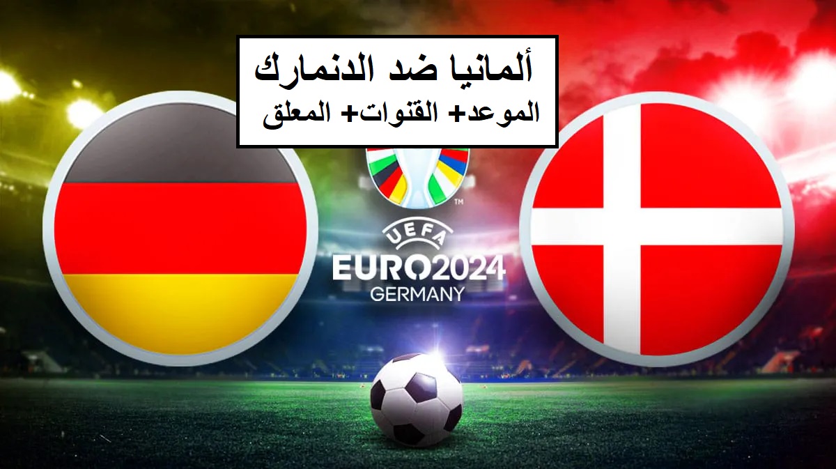 ألمانيا ضد الدنمارك.. من يصعد إلى الدور ربع النهائي من بطولة يورو 2024؟