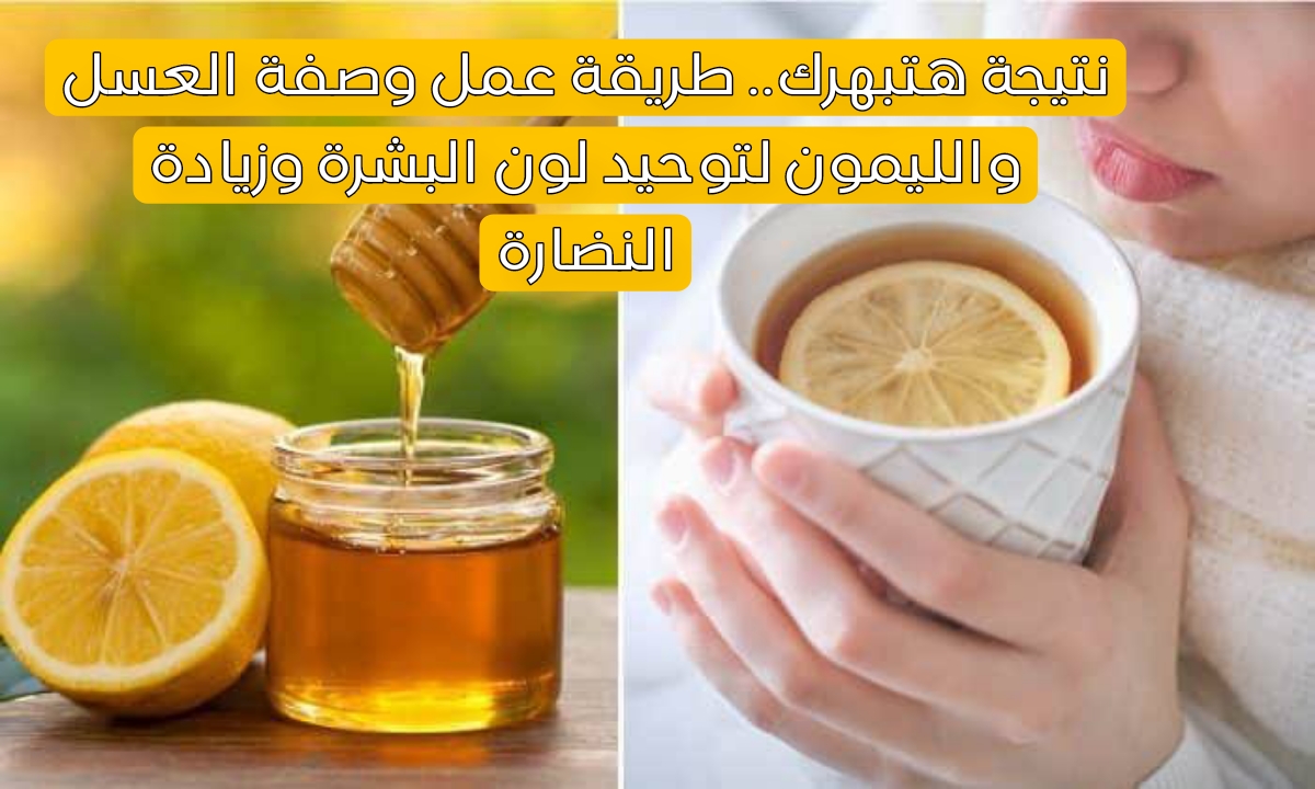نتيجة هتبهرك.. طريقة عمل وصفة العسل والليمون لتوحيد لون البشرة وزيادة النضارة