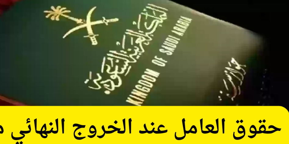 حقوق العامل عند الخروج النهائي من المملكة 
