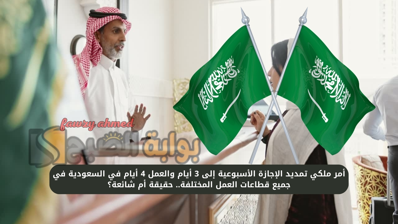 أمر ملكي تمديد الإجازة الأسبوعية إلى 3 أيام والعمل 4 أيام في السعودية في جميع قطاعات العمل المختلفة.. حقيقة أم شائعة؟