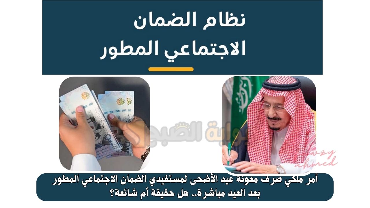 أمر ملكي صرف معونة عيد الأضحى لمستفيدي الضمان الاجتماعي المطور بعد العيد مباشرة.. هل حقيقة أم شائعة؟