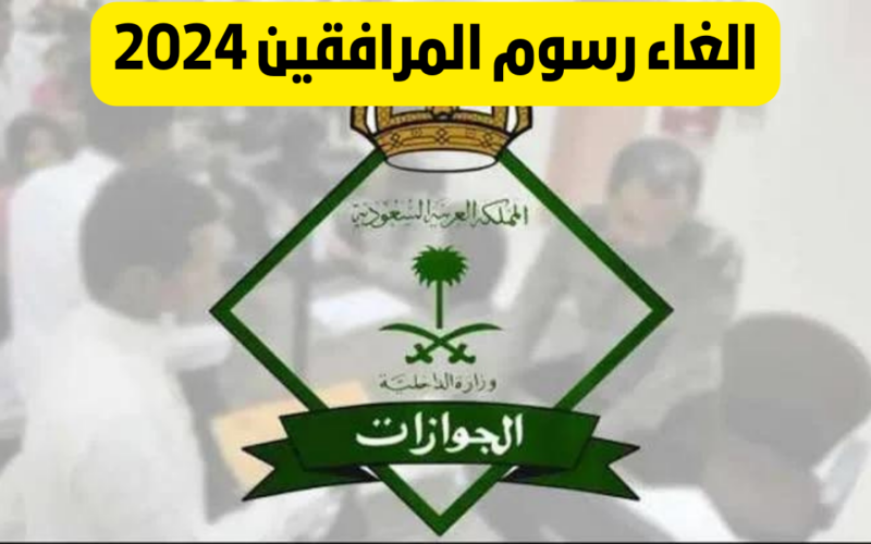 إلغاء رسوم المرافقين 2024 الفئات المعفاة الجوازات السعودية تُوضح