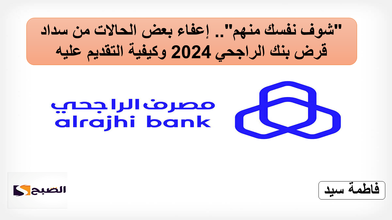إعفاء بعض الحالات من سداد قرض بنك الراجحي 2024